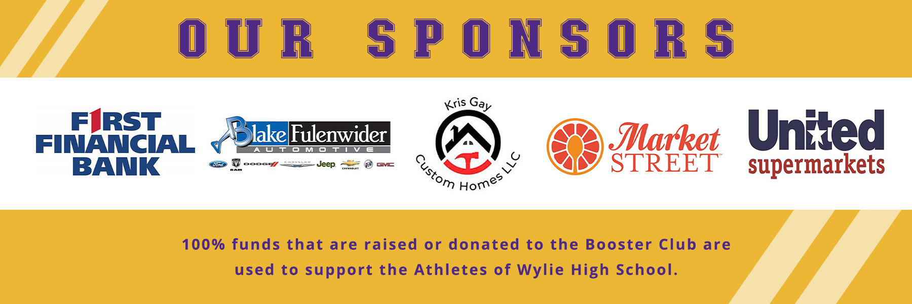 Our sponsors. 100% funds that are raised or donated to the Booster Club are used to support the athletes of Wylie High School